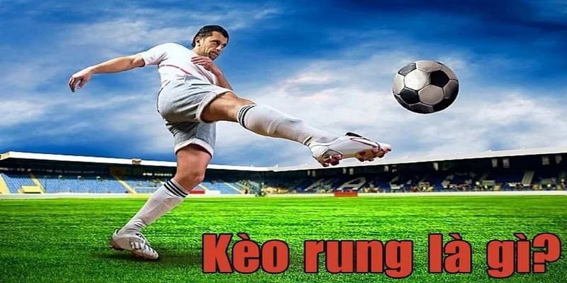 Kèo rung là gì? Đây chính là kèo cược diễn ra trong trận đấu