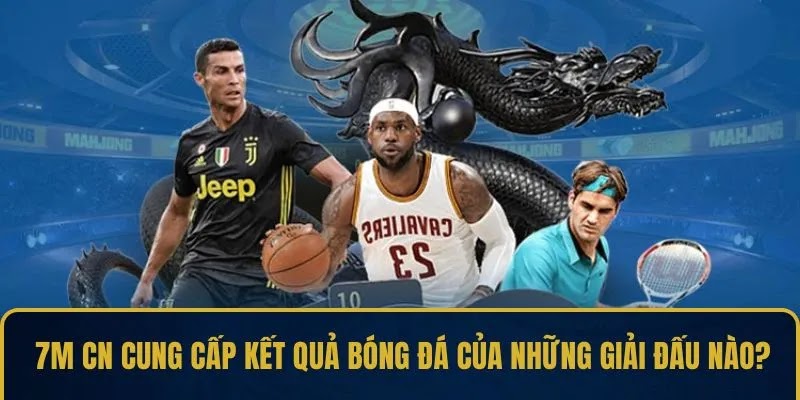 7M CN cung cấp kết quả bóng đá của những giải đấu nào?