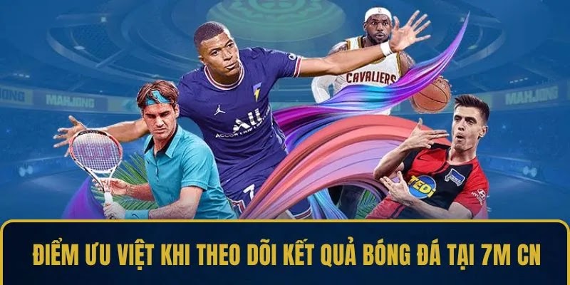 Điểm ưu việt khi theo dõi kết quả bóng đá tại 7M CN
