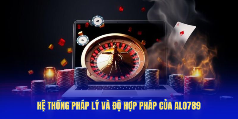 Hệ thống pháp lý và độ hợp pháp của Alo789